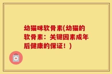 幼猫咪软骨素(幼猫的软骨素：关键因素成年后健康的保证！)