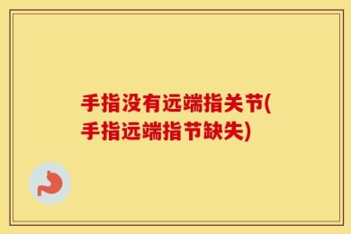 手指没有远端指关节(手指远端指节缺失)