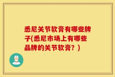 悉尼关节软膏有哪些牌子(悉尼市场上有哪些品牌的关节软膏？)