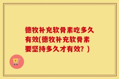 德牧补充软骨素吃多久有效(德牧补充软骨素要坚持多久才有效？)