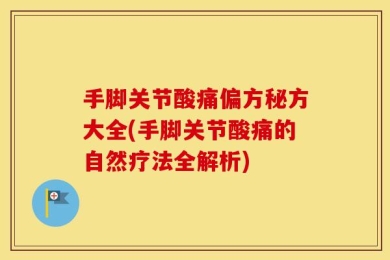 手脚关节酸痛偏方秘方大全(手脚关节酸痛的自然疗法全解析)