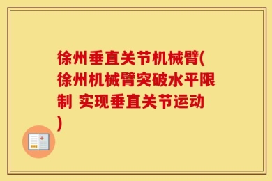 徐州垂直关节机械臂(徐州机械臂突破水平限制 实现垂直关节运动)