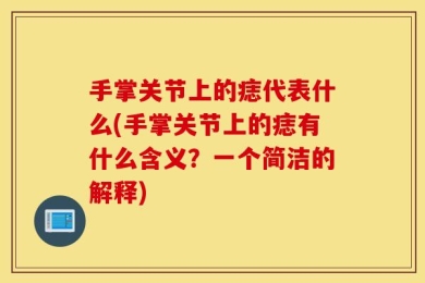 手掌关节上的痣代表什么(手掌关节上的痣有什么含义？一个简洁的解释)