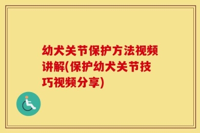 幼犬关节保护方法视频讲解(保护幼犬关节技巧视频分享)