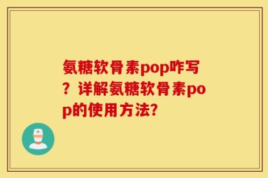 氨糖软骨素pop咋写？详解氨糖软骨素pop的使用方法？