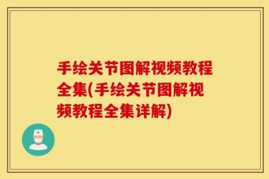手绘关节图解视频教程全集(手绘关节图解视频教程全集详解)