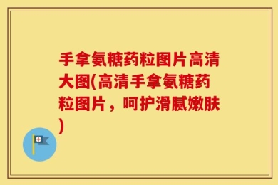 手拿氨糖药粒图片高清大图(高清手拿氨糖药粒图片，呵护滑腻嫩肤)