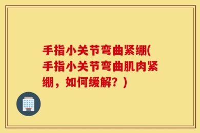 手指小关节弯曲紧绷(手指小关节弯曲肌肉紧绷，如何缓解？)