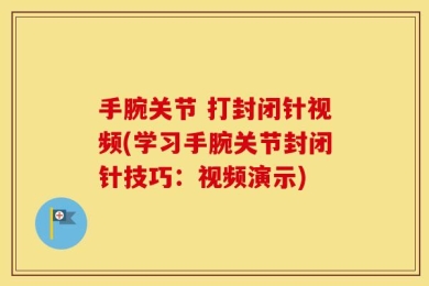 手腕关节 打封闭针视频(学习手腕关节封闭针技巧：视频演示)