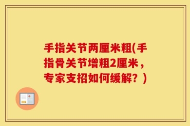 手指关节两厘米粗(手指骨关节增粗2厘米，专家支招如何缓解？)