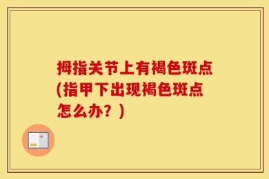 拇指关节上有褐色斑点(指甲下出现褐色斑点怎么办？)