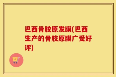 巴西骨胶原发膜(巴西生产的骨胶原膜广受好评)
