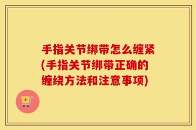 手指关节绑带怎么缠紧(手指关节绑带正确的缠绕方法和注意事项)