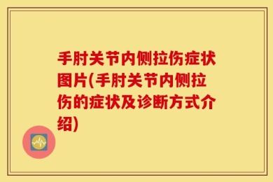 手肘关节内侧拉伤症状图片(手肘关节内侧拉伤的症状及诊断方式介绍)