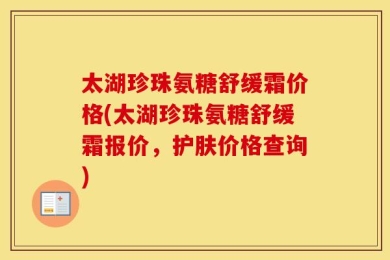 太湖珍珠氨糖舒缓霜价格(太湖珍珠氨糖舒缓霜报价，护肤价格查询)