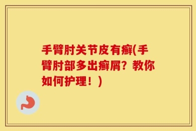 手臂肘关节皮有癣(手臂肘部多出癣屑？教你如何护理！)