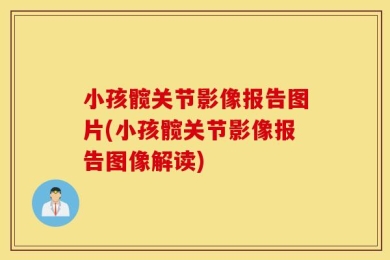 小孩髋关节影像报告图片(小孩髋关节影像报告图像解读)