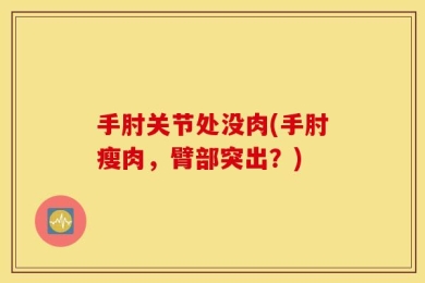 手肘关节处没肉(手肘瘦肉，臂部突出？)