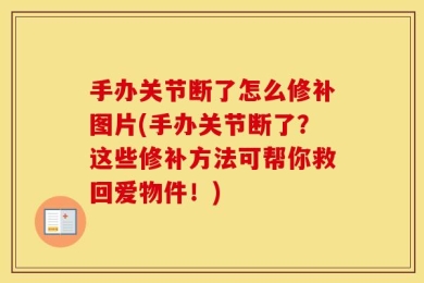 手办关节断了怎么修补图片(手办关节断了？这些修补方法可帮你救回爱物件！)