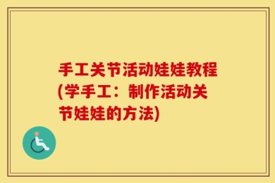 手工关节活动娃娃教程(学手工：制作活动关节娃娃的方法)