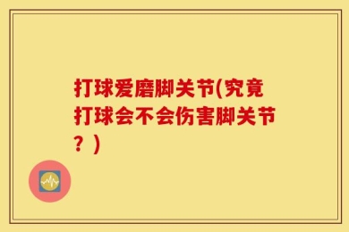 打球爱磨脚关节(究竟打球会不会伤害脚关节？)