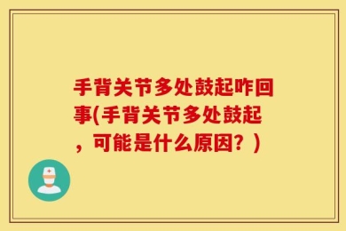 手背关节多处鼓起咋回事(手背关节多处鼓起，可能是什么原因？)