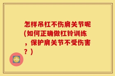 怎样吊杠不伤肩关节呢(如何正确做杠铃训练，保护肩关节不受伤害？)