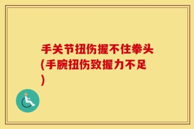 手关节扭伤握不住拳头(手腕扭伤致握力不足)