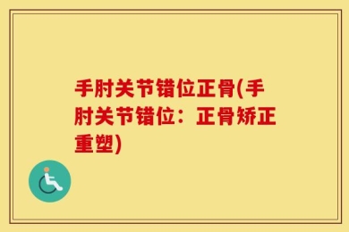 手肘关节错位正骨(手肘关节错位：正骨矫正重塑)