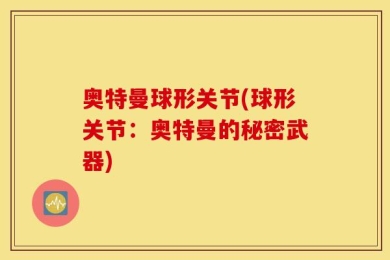 奥特曼球形关节(球形关节：奥特曼的秘密武器)
