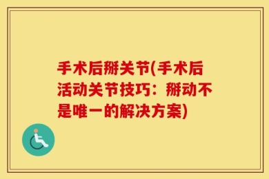 手术后掰关节(手术后活动关节技巧：掰动不是唯一的解决方案)