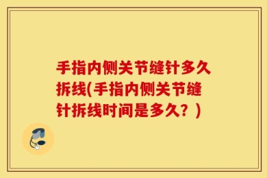 手指内侧关节缝针多久拆线(手指内侧关节缝针拆线时间是多久？)