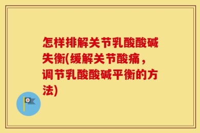 怎样排解关节乳酸酸碱失衡(缓解关节酸痛，调节乳酸酸碱平衡的方法)