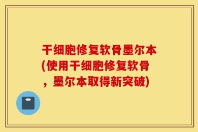 干细胞修复软骨墨尔本(使用干细胞修复软骨，墨尔本取得新突破)