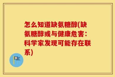 怎么知道缺氨糖醇(缺氨糖醇或与健康危害：科学家发现可能存在联系)