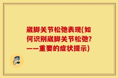 崴脚关节松弛表现(如何识别崴脚关节松弛？——重要的症状提示)