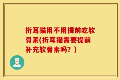 折耳猫用不用提前吃软骨素(折耳猫需要提前补充软骨素吗？)