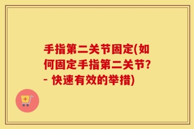 手指第二关节固定(如何固定手指第二关节？- 快速有效的举措)