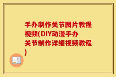 手办制作关节图片教程视频(DIY动漫手办关节制作详细视频教程)