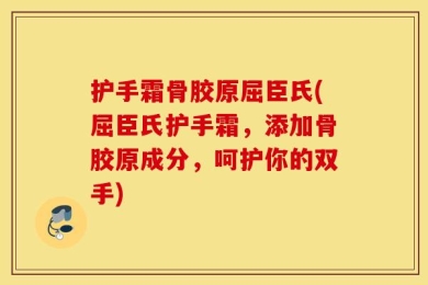 护手霜骨胶原屈臣氏(屈臣氏护手霜，添加骨胶原成分，呵护你的双手)