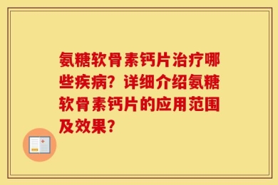 氨糖软骨素钙片治疗哪些疾病？详细介绍氨糖软骨素钙片的应用范围及效果？