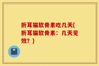 折耳猫软骨素吃几天(折耳猫软骨素：几天见效？)