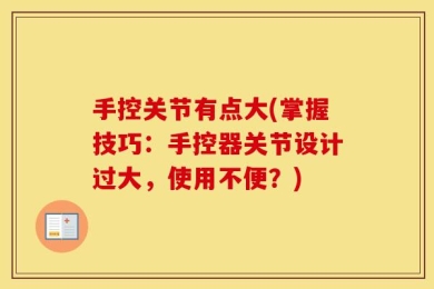 手控关节有点大(掌握技巧：手控器关节设计过大，使用不便？)