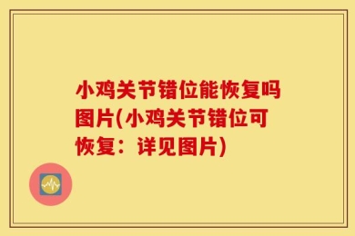 小鸡关节错位能恢复吗图片(小鸡关节错位可恢复：详见图片)