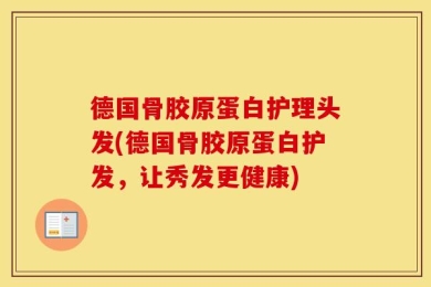 德国骨胶原蛋白护理头发(德国骨胶原蛋白护发，让秀发更健康)