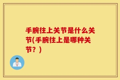 手腕往上关节是什么关节(手腕往上是哪种关节？)