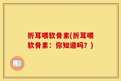 折耳喂软骨素(折耳喂软骨素：你知道吗？)