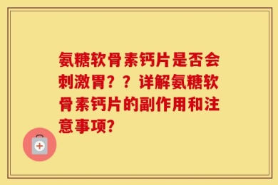氨糖软骨素钙片是否会刺激胃？？详解氨糖软骨素钙片的副作用和注意事项？