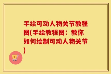手绘可动人物关节教程图(手绘教程图：教你如何绘制可动人物关节)