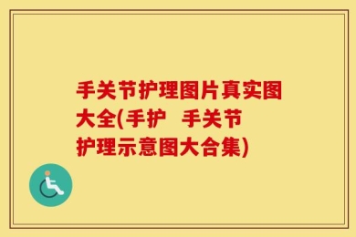 手关节护理图片真实图大全(手护  手关节护理示意图大合集)